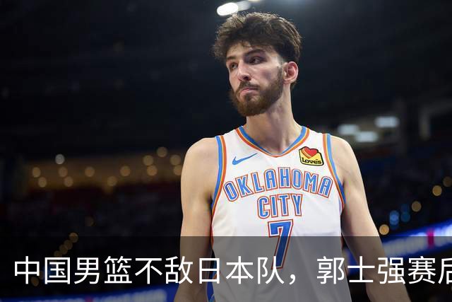 中国男篮不敌日本队，郭士强赛后发声