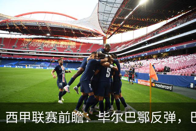 西甲联赛前瞻：毕尔巴鄂反弹，巴萨延续强势的背后故事与数据解读